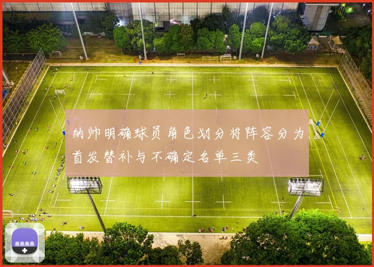 纳帅明确球员角色划分将阵容分为首发替补与不确定名单三类