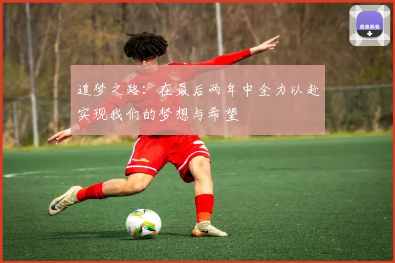 追梦之路:在最后两年中全力以赴实现我们的梦想与希望