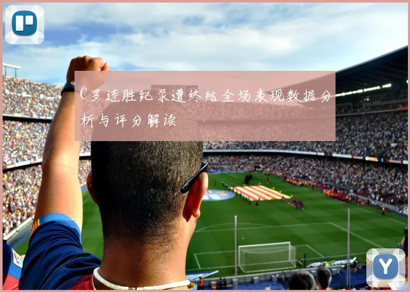 C罗连胜纪录遭终结全场表现数据分析与评分解读
