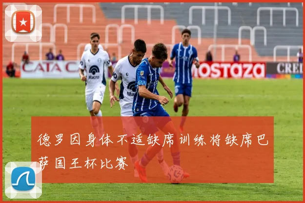 德罗因身体不适缺席训练将缺席巴萨国王杯比赛
