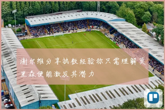 谢尔维分享执教经验称只需理解莫里森便能激发其潜力