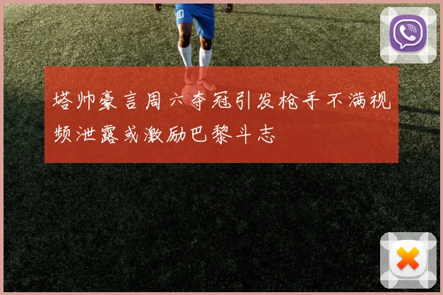 塔帅豪言周六夺冠引发枪手不满视频泄露或激励巴黎斗志