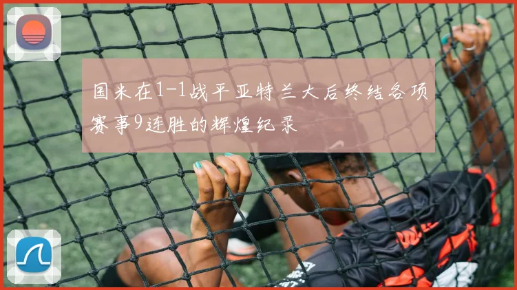 国米在1-1战平亚特兰大后终结各项赛事9连胜的辉煌纪录