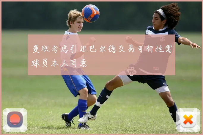曼联考虑引进巴尔德交易可行性需球员本人同意