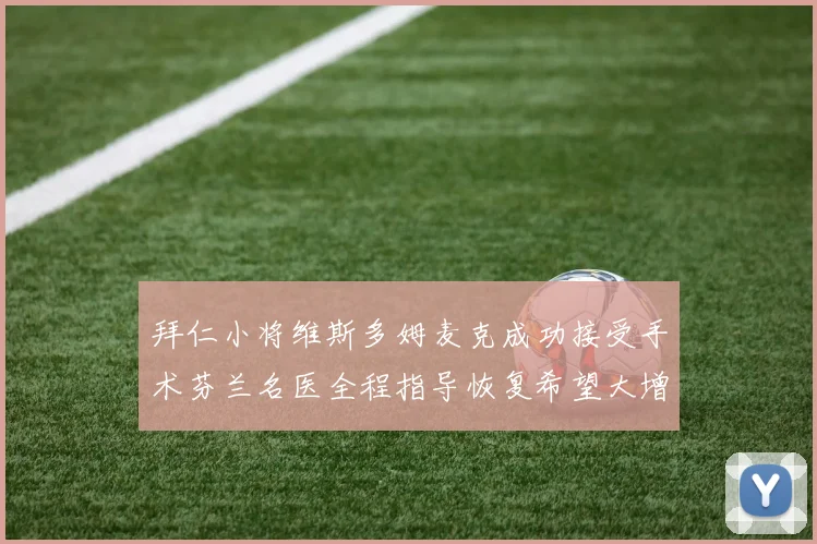 拜仁小将维斯多姆麦克成功接受手术芬兰名医全程指导恢复希望大增