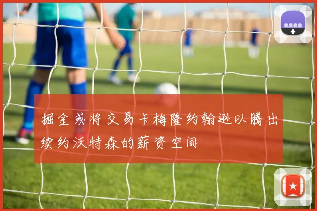掘金或将交易卡梅隆约翰逊以腾出续约沃特森的薪资空间