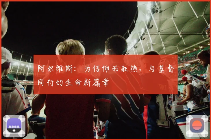 阿尔维斯:为信仰而狂热,与基督同行的生命新篇章
