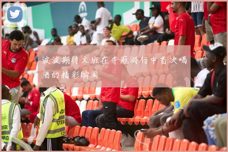 波波期待文班在夺冠游行中首次喝酒的精彩瞬间
