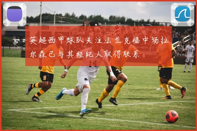 英超西甲球队关注法兰克福中场拉尔森已与其经纪人取得联系