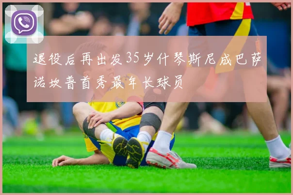 退役后再出发35岁什琴斯尼成巴萨诺坎普首秀最年长球员