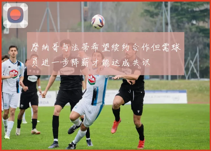 摩纳哥与法蒂希望续约合作但需球员进一步降薪才能达成共识