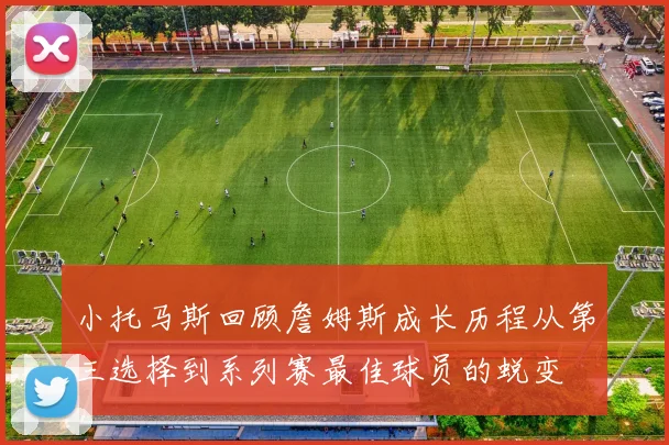小托马斯回顾詹姆斯成长历程从第三选择到系列赛最佳球员的蜕变