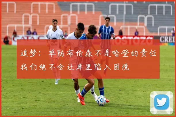 追梦：单防布伦森不是哈登的责任我们绝不会让库里陷入困境