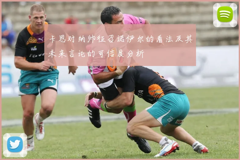 卡恩对纳帅征召诺伊尔的看法及其未来言论的可信度分析
